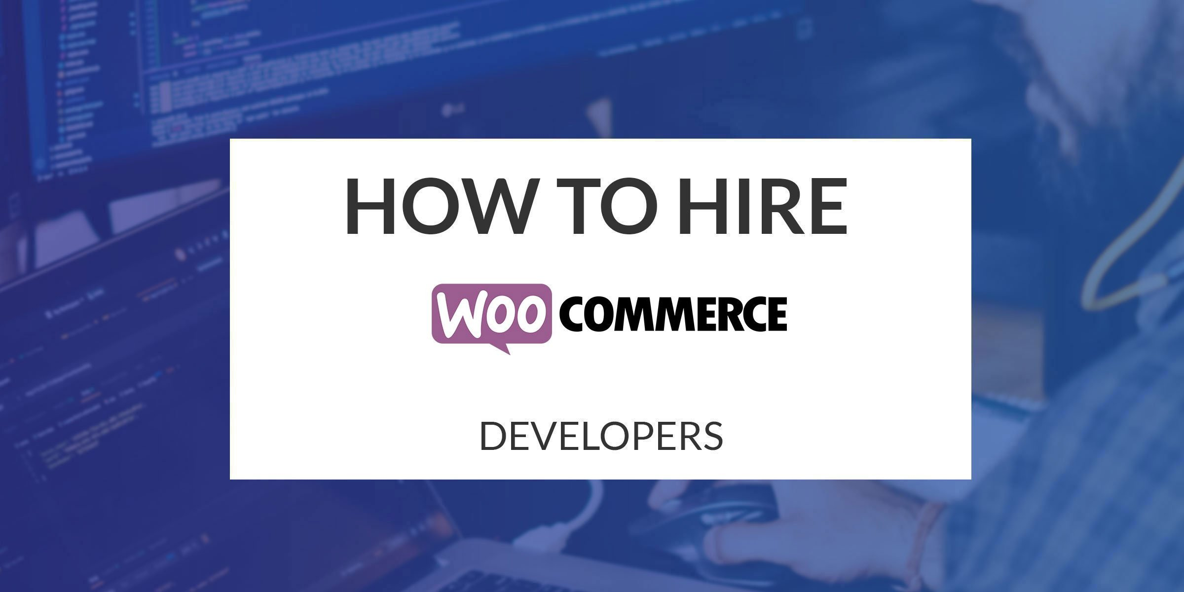 Hiring WooCommerce Developers: How to Find the Best Woocommerce Developers for Your Business